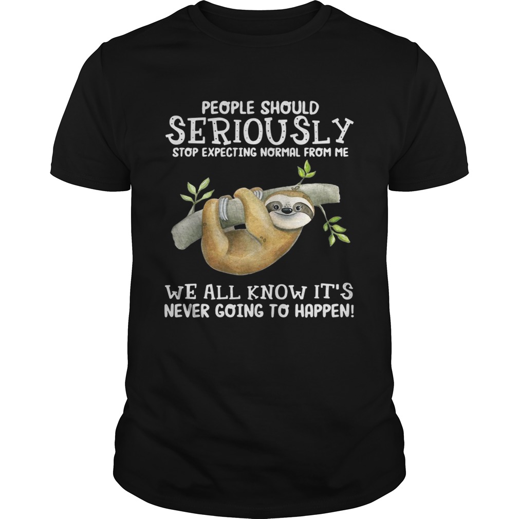 Sloth people should seriously stop expecting normal from me we all know it’s never going to happen shirt