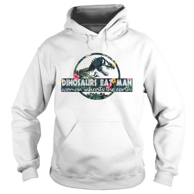 Hoodie Dinosaurs eat man woman inherits the Earth shirt