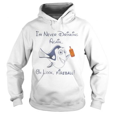 Hoodie Dory Fish Im never drinking again oh look Fireball shirt