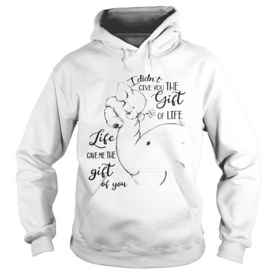 Hoodie Elephants I Didnt Give You The Gift Of Life Life Ladies Shirt