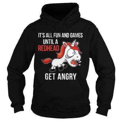 Hoodie Funny Unicorn Its All Fun And Games Until A Redhead Get Angry Shirt