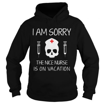 Hoodie I Am Sorry The Nice Nurse Is On Vacation Shirt