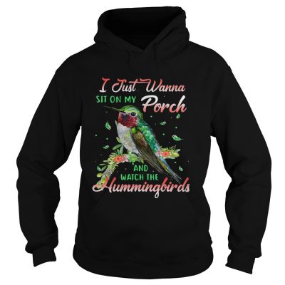 Hoodie I just wanna sit on my porch and watch the Hummingbirds shirt