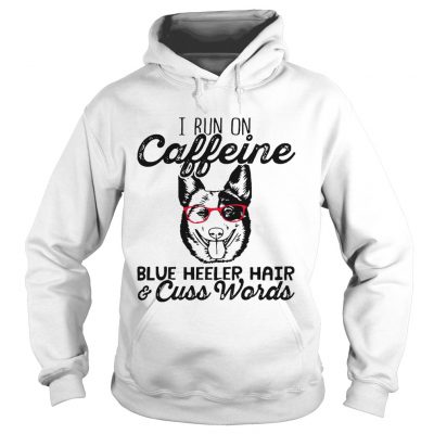 Hoodie I run on caffeine blue heeler hair and cuss words shirt