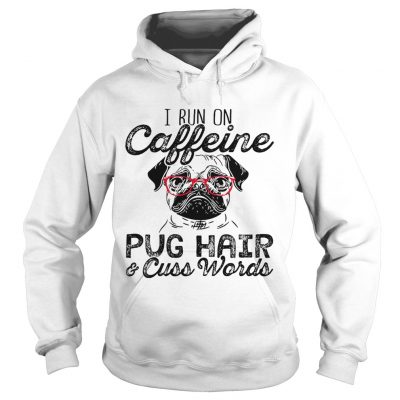 Hoodie I run on caffeine pug hair and cuss words shirt