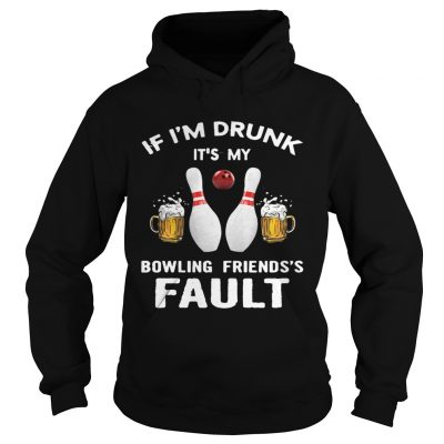 Hoodie If Im drunk Its my bowling friends fault shirt