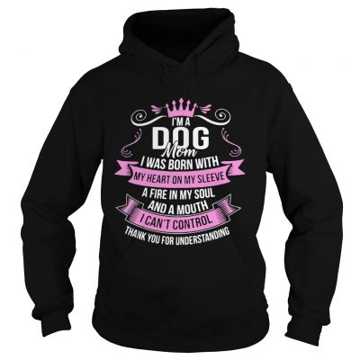 Hoodie Im A Dog Mom I Was Born With A Fire In My Soul And A Mouth Shirt