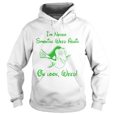 Hoodie Im never smoking weed again oh look weed shirt