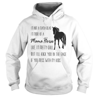 Hoodie Im not a mama bear Im more of a mama horse like Im pretty chill shirt