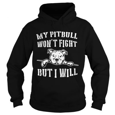 Hoodie My pitbull wont fight but I will shirt