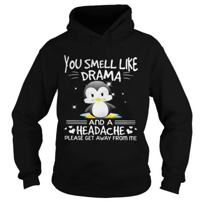 Hoodie Penguin you smell like drama and a headache please get away from me shirt