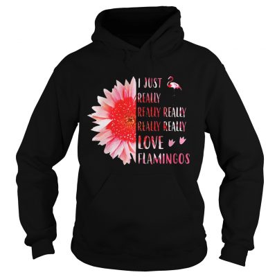 Hoodie Pink sunflower i just really really really really love flamingos shirt