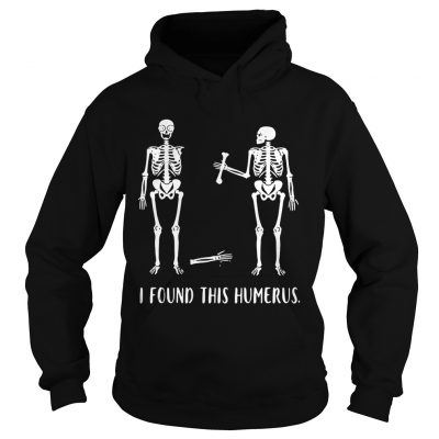 Hoodie Skeletons I found this humerus shirt