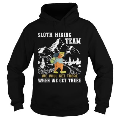 Hoodie Sloth hiking team we will get there when we get there shirt