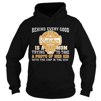 Hoodie SoftballBehind Every Good Catcher Is A Mom TShirt