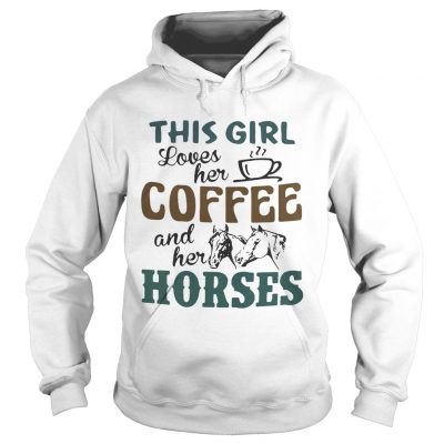 Hoodie This girl loves her coffee and her horses shirt