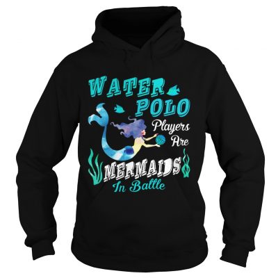 Hoodie Water Polo Players Are Mermaids In Battle TShirt