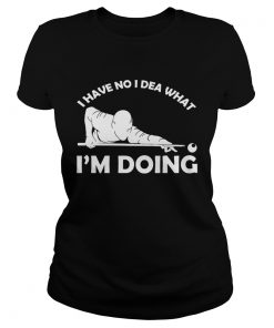 I have no idea what Im doing ladies tee