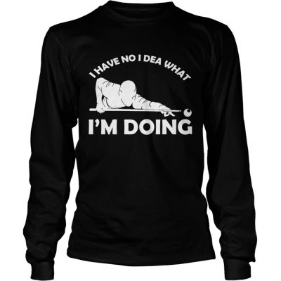 I have no idea what Im doing longsleeve tee