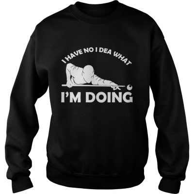 I have no idea what Im doing sweatshirt