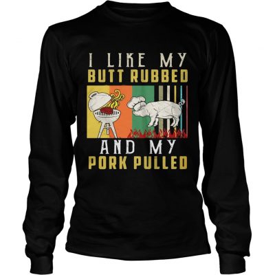 I like my butt rubbed and my pork pulled longsleeve tee