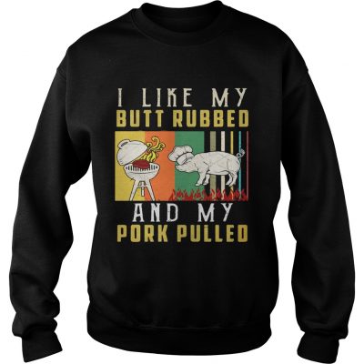 I like my butt rubbed and my pork pulled sweatshirt