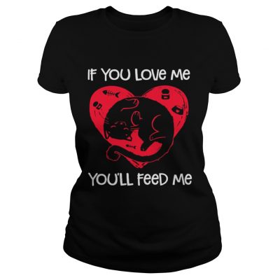 Ladies Tee Cat if you love me youll feed me shirt