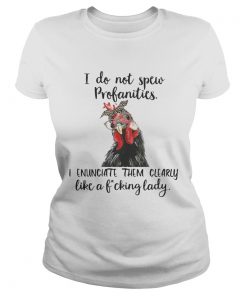 Ladies Tee Chicken I do not spew profanities I enunciate them clearly like a fucking lady shirt