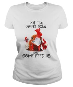 Ladies Tee Chicken Put the coffee down chickens and come feed us shirt