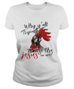 Ladies Tee Chicken Why yall trying to test the Jesus in me shirt