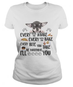 Ladies Tee Chihuahua every snack you make every meal you bake every bite you shirt