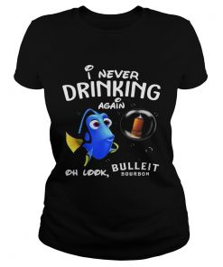 Ladies Tee Disney Funny Dory Im Never Drinking Again For Bulleit Lover Shirt