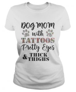 Ladies Tee Dog mom with tattoos pretty eyes thick and thighs shirt