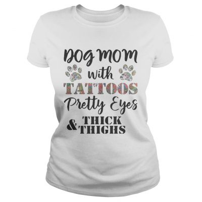 Ladies Tee Dog mom with tattoos pretty eyes thick and thighs shirt