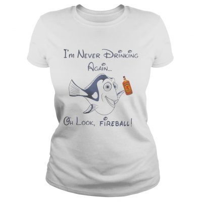 Ladies Tee Dory Fish Im never drinking again oh look Fireball shirt