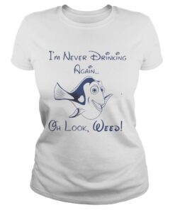 Ladies Tee Dory Fish Im never drinking again oh look Weed shirt