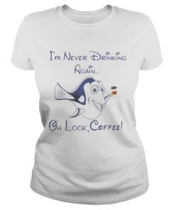 Ladies Tee Dory Fish Im never drinking again oh look coffee shirt