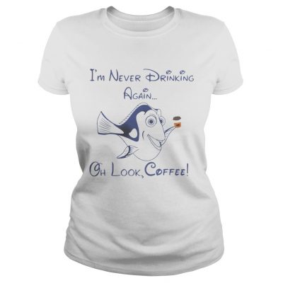 Ladies Tee Dory Fish Im never drinking again oh look coffee shirt