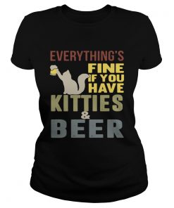 Ladies Tee Everythings fine if you have kitties and beer shirt