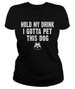 Ladies Tee Hold My Drink I Gotta Pet This Dog Tshirt Funny Humor Gift Shirt