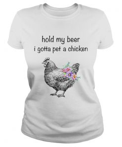 Ladies Tee Hold my beer I gotta pet a chicken shirt