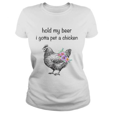 Ladies Tee Hold my beer I gotta pet a chicken shirt