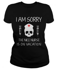 Ladies Tee I Am Sorry The Nice Nurse Is On Vacation Shirt