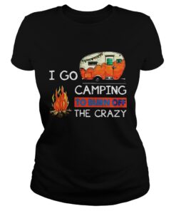 Ladies Tee I Go Camping To Burn Off The Crazy Shirt