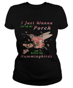 Ladies Tee I just wanna sit on Porch and watch the hummingbirds shirt