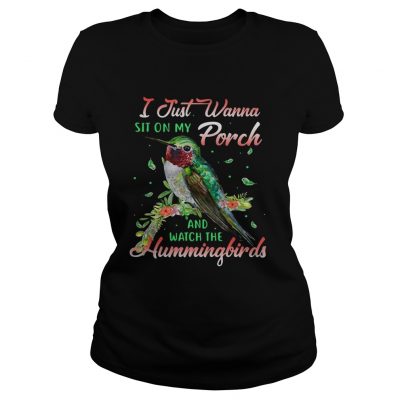 Ladies Tee I just wanna sit on my porch and watch the Hummingbirds shirt