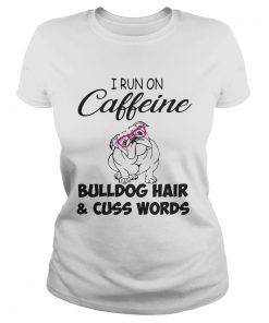 Ladies Tee I run on caffeine Bulldog hair and cuss words shirt