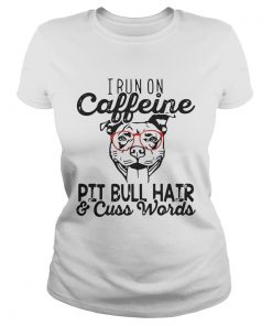 Ladies Tee I run on caffeine Pitbull hair and cuss words shirt