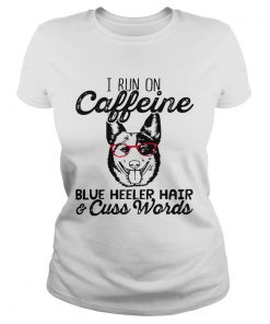 Ladies Tee I run on caffeine blue heeler hair and cuss words shirt