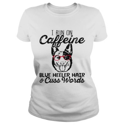 Ladies Tee I run on caffeine blue heeler hair and cuss words shirt